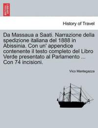 Da Massaua a Saati. Narrazione Della Spedizione Italiana del 1888 in Abissinia. Con Un' Appendice Contenente Il Testo Completo del Libro Verde Presentato Al Parlamento ... Con 74 Incisioni.