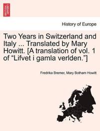 Two Years in Switzerland and Italy ... Translated by Mary Howitt. [A Translation of Vol. 1 of "Lifvet I Gamla Verlden."]