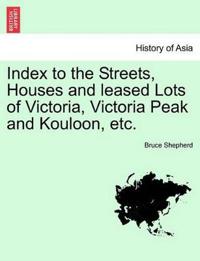 Index to the Streets, Houses and Leased Lots of Victoria, Victoria Peak and Kouloon, Etc.