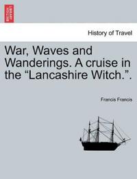 War, Waves and Wanderings. a Cruise in the "Lancashire Witch.."