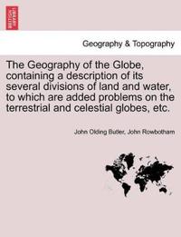 The Geography of the Globe, Containing a Description of Its Several Divisions of Land and Water, to Which Are Added Problems on the Terrestrial and Celestial Globes, Etc.