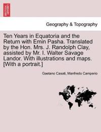 Ten Years in Equatoria and the Return with Emin Pasha. Translated by the Hon. Mrs. J. Randolph Clay, Assisted by Mr. I. Walter Savage Landor. with Illustrations and Maps. [with a Portrait.] Vol. I.