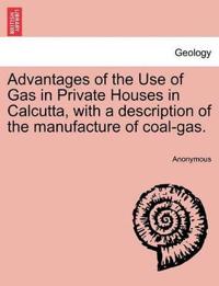Advantages of the Use of Gas in Private Houses in Calcutta, with a Description of the Manufacture of Coal-Gas.