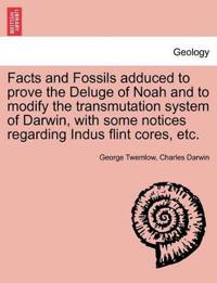 Facts and Fossils Adduced to Prove the Deluge of Noah and to Modify the Transmutation System of Darwin, with Some Notices Regarding Indus Flint Cores, Etc.