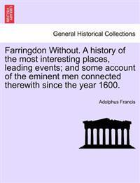 Farringdon Without. a History of the Most Interesting Places, Leading Events; And Some Account of the Eminent Men Connected Therewith Since the Year 1600.