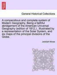 A compendious and complete system of Modern Geography. Being a faithful abridgement of the American Universal Geography (edition of 1812, ) . Illustrated by a representation of the Solar System, and six maps of the principal divisions of the Globe.