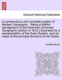 A compendious and complete system of Modern Geography. . Being a faithful abridgement of the American Universal Geography (edition of 1812, ) Illustrated by a representation of the Solar System, and six maps of the principal divisions of the Globe.