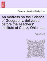An Address on the Science of Geography, Delivered Before the Teachers' Institute at Cadiz, Ohio, Etc.