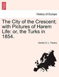 The City of the Crescent; with Pictures of Harem Life