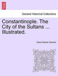 Constantinople. the City of the Sultans ... Illustrated.