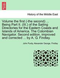 Volume the First (-The Second) ... Being Part II. (III.) of the Sailing Directories for the Eastern Coasts and Islands of America. the Colombian Navigator. Second Edition, Improved and Corrected ... by A. G. Findlay.