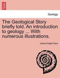 The Geological Story Briefly Told. an Introduction to Geology ... with Numerous Illustrations.