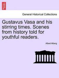 Gustavus Vasa and His Stirring Times. Scenes from History Told for Youthful Readers.