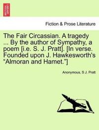 The Fair Circassian. a Tragedy ... by the Author of Sympathy, a Poem [I.E. S. J. Pratt]. [In Verse. Founded Upon J. Hawkesworth's "Almoran and Hamet."]