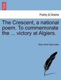 The Crescent, a National Poem. to Commemorate the ... Victory at Algiers.