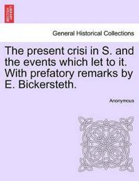 The Present Crisi in S. and the Events Which Let to It. with Prefatory Remarks by E. Bickersteth.