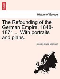The Refounding of the German Empire, 1848-1871 ... with Portraits and Plans.