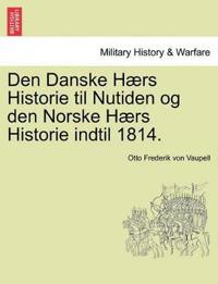 Den Danske Hærs Historie til Nutiden og den Norske Hærs Historie indtil 1814.