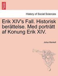 Erik XIV's Fall. Historisk Berattelse. Med Portratt AF Konung Erik XIV.