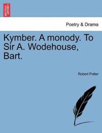 Kymber. a Monody. to Sir A. Wodehouse, Bart.
