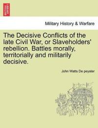 The Decisive Conflicts of the Late Civil War, or Slaveholders' Rebellion. Battles Morally, Territorially and Militarily Decisive.