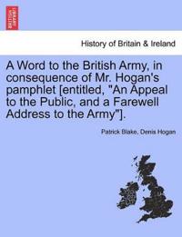 A Word to the British Army, in Consequence of Mr. Hogan's Pamphlet [entitled, an Appeal to the Public, and a Farewell Address to the Army].