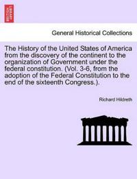 The History of the United States of America from the discovery of the continent to the organization of Government under the federal constitution. (Vol. 3-6, from the adoption of the Federal Constitution to the end of the sixteenth Congress.).