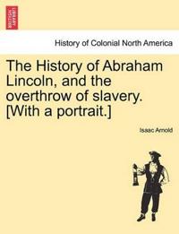The History of Abraham Lincoln, and the overthrow of slavery. [With a portrait.]