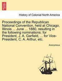 Proceedings of the Republican National Convention, Held at Chicago, Illinois ... June ... 1880, Resulting in the Following Nominations