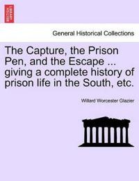 The Capture, the Prison Pen, and the Escape ... Giving a Complete History of Prison Life in the South, Etc.