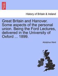 Great Britain and Hanover. Some Aspects of the Personal Union. Being the Ford Lectures, Delivered in the University of Oxford ... 1899.