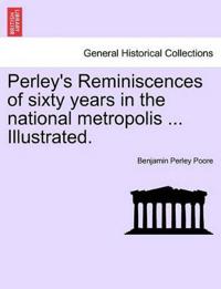 Perley's Reminiscences of sixty years in the national metropolis ... Illustrated.