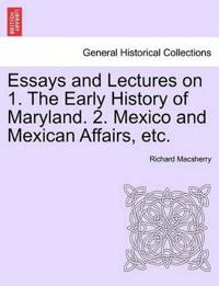 Essays and Lectures on 1. the Early History of Maryland. 2. Mexico and Mexican Affairs, Etc.