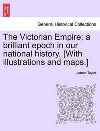 The Victorian Empire; A Brilliant Epoch in Our National History. [With Illustrations and Maps.]