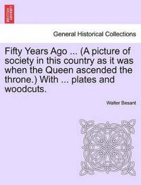 Fifty Years Ago ... (a Picture of Society in This Country as It Was When the Queen Ascended the Throne.) with ... Plates and Woodcuts.