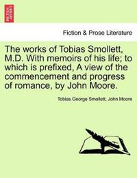 The works of Tobias Smollett, M.D. With memoirs of his life; to which is prefixed, A view of the commencement and progress of romance, by John Moore.