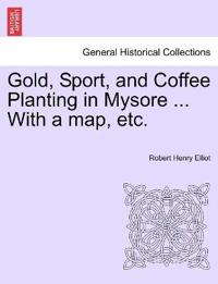 Gold, Sport, and Coffee Planting in Mysore ... With a map, etc.