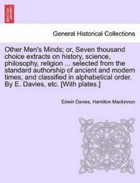 Other Men's Minds; or, Seven thousand choice extracts on history, science, philosophy, religion ... selected from the standard authorship of ancient and modern times, and classified in alphabetical order. By E. Davies, etc. [With plates.]