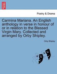 Carmina Mariana. an English Anthology in Verse in Honour of or in Relation to the Blessed Virgin Mary. Collected and Arranged by Orby Shipley.