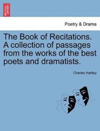 The Book of Recitations. a Collection of Passages from the Works of the Best Poets and Dramatists.