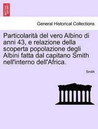 Particolarit? del Vero Albino Di Anni 43, E Relazione Della Scoperta Popolazione Degli Albini Fatta Dal Capitano Smith Nell'interno Dell'africa.