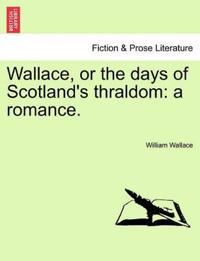 Wallace, or the days of Scotland's thraldom