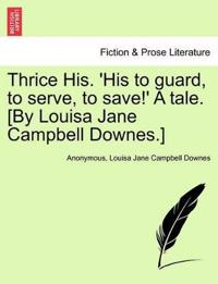 Bokomslag för "Thrice His. 'His to Guard, to Serve, to Save!' a Tale. [By Louisa Jane Campbell Downes.]"