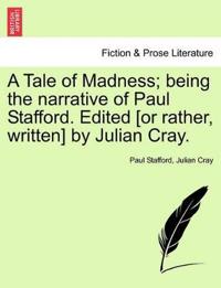 A Tale of Madness; Being the Narrative of Paul Stafford. Edited [Or Rather, Written] by Julian Cray.