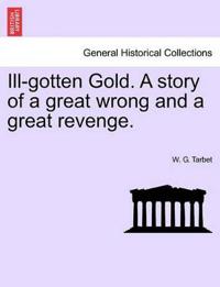 Ill-Gotten Gold. a Story of a Great Wrong and a Great Revenge.