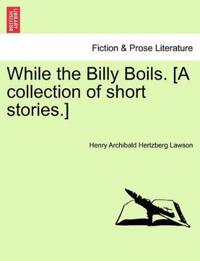 While the Billy Boils. [A Collection of Short Stories.]
