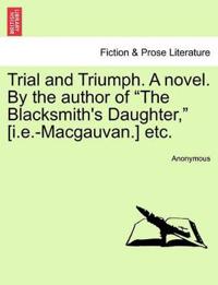 Trial and Triumph. A novel. By the author of "The Blacksmith's Daughter," [i.e.-Macgauvan.] etc.