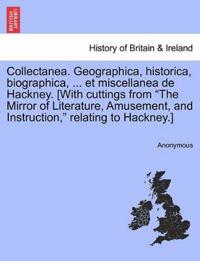 Collectanea. Geographica, Historica, Biographica, ... Et Miscellanea de Hackney. [With Cuttings from the Mirror of Literature, Amusement, and Instruction, Relating to Hackney.]