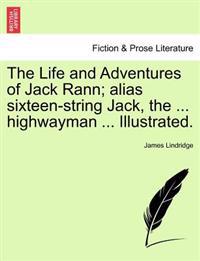 The Life and Adventures of Jack Rann; Alias Sixteen-String Jack, the ... Highwayman ... Illustrated.