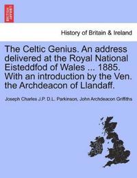 The Celtic Genius. an Address Delivered at the Royal National Eisteddfod of Wales ... 1885. with an Introduction by the Ven. the Archdeacon of Llandaff.